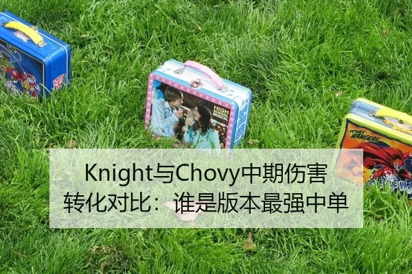 Knight与Chovy中期伤害转化对比：谁是版本最强中单